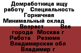 Домработница ищу работу › Специальность ­ Горничная › Минимальный оклад ­ 45 000 › Возраст ­ 45 - Все города, Москва г. Работа » Резюме   . Владимирская обл.,Владимир г.